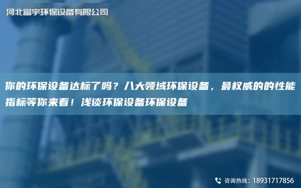 你的環保設備達標了嗎？八大領域環保設備，Z權威的的性能指標等你來看！淺談環保設備環保設備