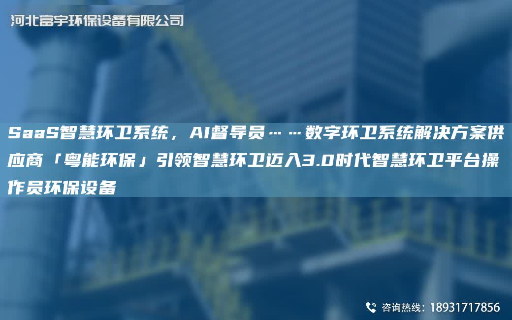 SaaS智慧環衛系統，AI督導員……數字環衛系統解決方案供應商「粵能環保」引領智慧環衛邁入3.0時代智慧環衛平TA-I操作員環保設備