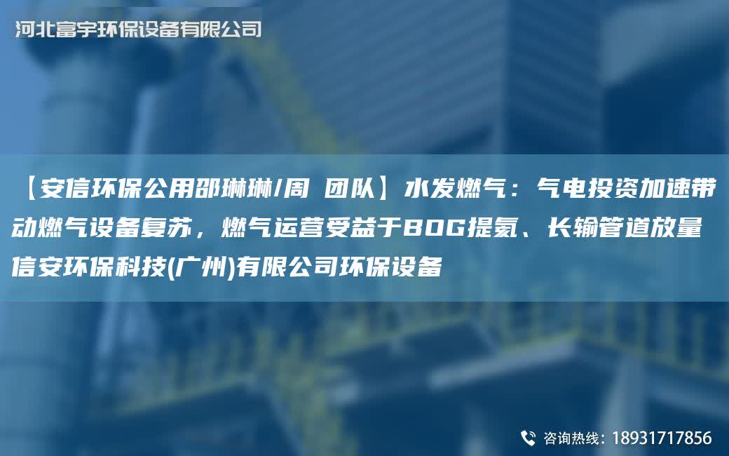 【安信環保公用邵琳琳/周喆TD】水發燃氣：氣電投資加速帶動燃氣設備復蘇，燃氣運營受益于BOG提氦、長輸管道放量信安環保科技(廣州)有限公司環保設備