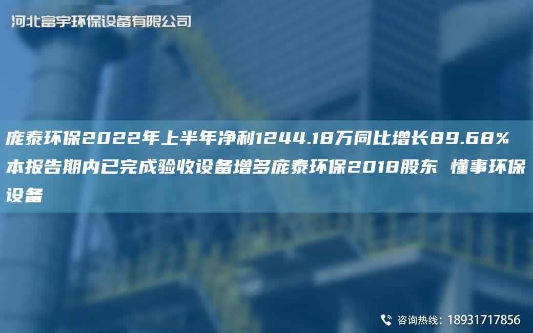 龐泰環(huán)保2022NA上半NA凈利1244.18萬同比增長89.68% 本報告期內(nèi)已完成驗收設(shè)備增多龐泰環(huán)保2018股東 懂事環(huán)保設(shè)備