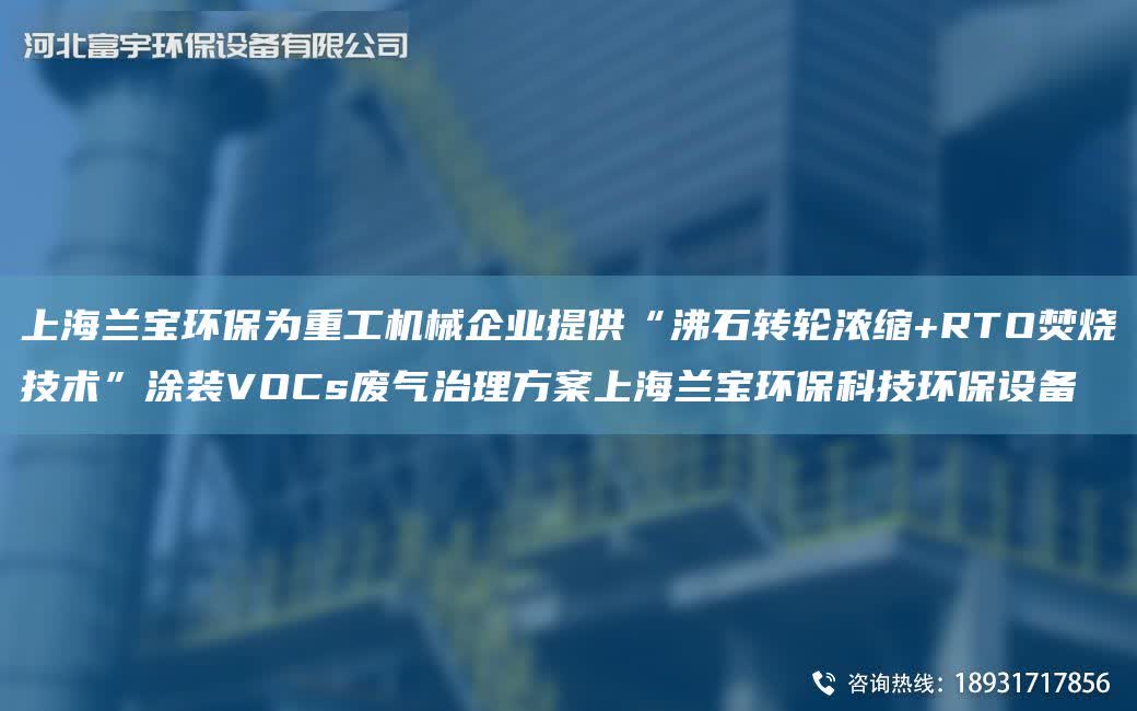 SH蘭寶環保為重工機械企業提供“沸石轉輪濃縮+RTO焚燒技術”涂裝VOCs廢氣治理方案SH蘭寶環保科技環保設備
