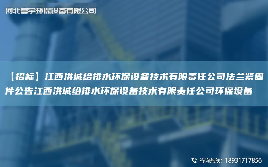 【招標】江西洪城給排水環(huán)保設備技術有限責任公司法蘭緊固件公告江西洪城給排水環(huán)保設備技術有限責任公司環(huán)保設備