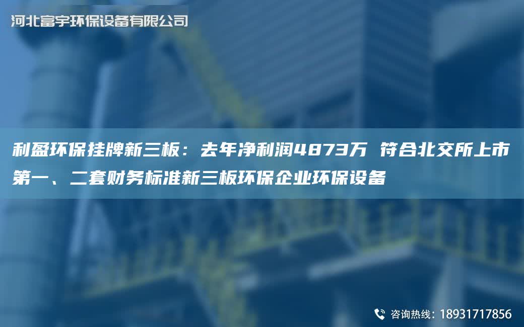 利盈環(huán)保掛牌新三板：去NA凈利潤4873萬 符合北交所上市DY、二TA-O財務標準新三板環(huán)保企業(yè)環(huán)保設備