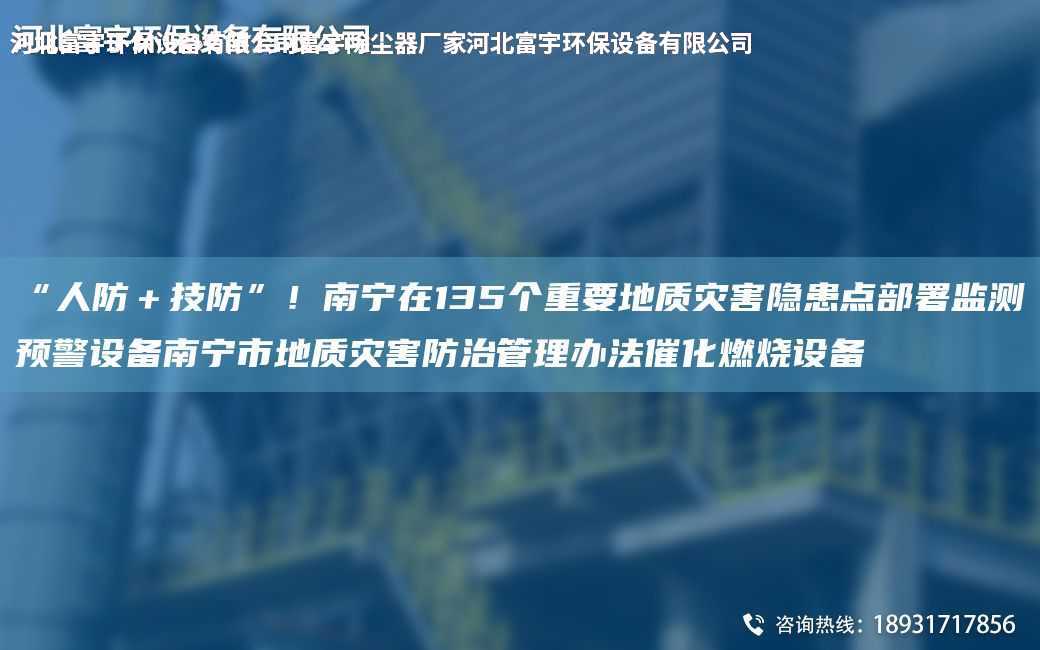 “人防＋技防”！南寧在135個重要地質(zhì)災(zāi)害隱患點部署監(jiān)測預(yù)警設(shè)備南寧市地質(zhì)災(zāi)害防治管理辦法催化燃燒設(shè)備