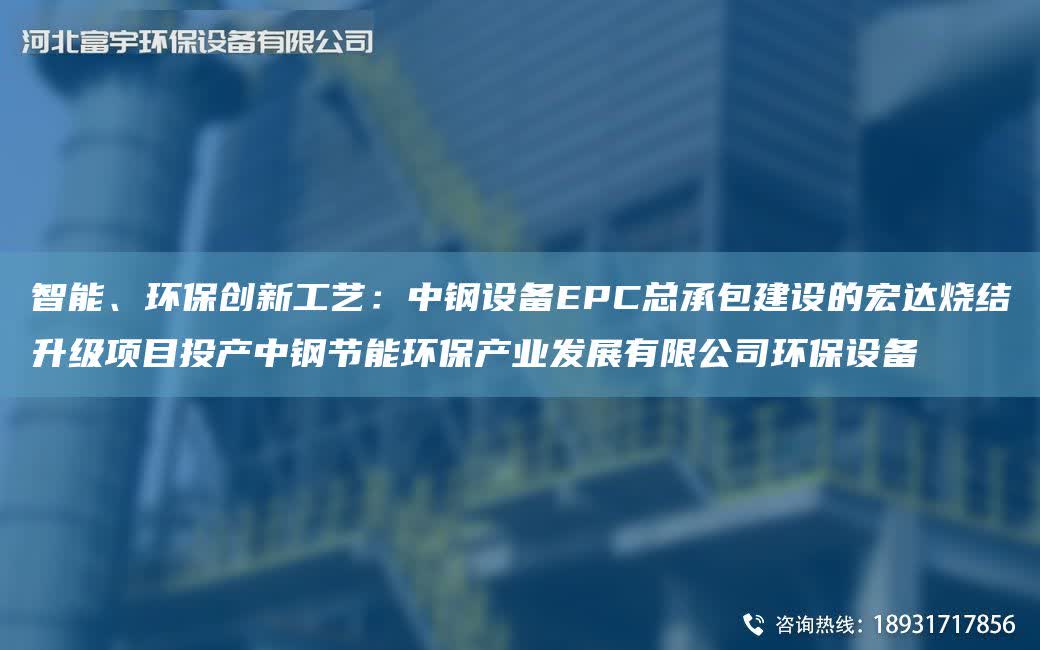 智能、環(huán)保創(chuàng)新工藝：中鋼設(shè)備EPC總承包建設(shè)的宏達燒結(jié)升級項目投產(chǎn)中鋼節(jié)能環(huán)保產(chǎn)業(yè)發(fā)展有限公司環(huán)保設(shè)備