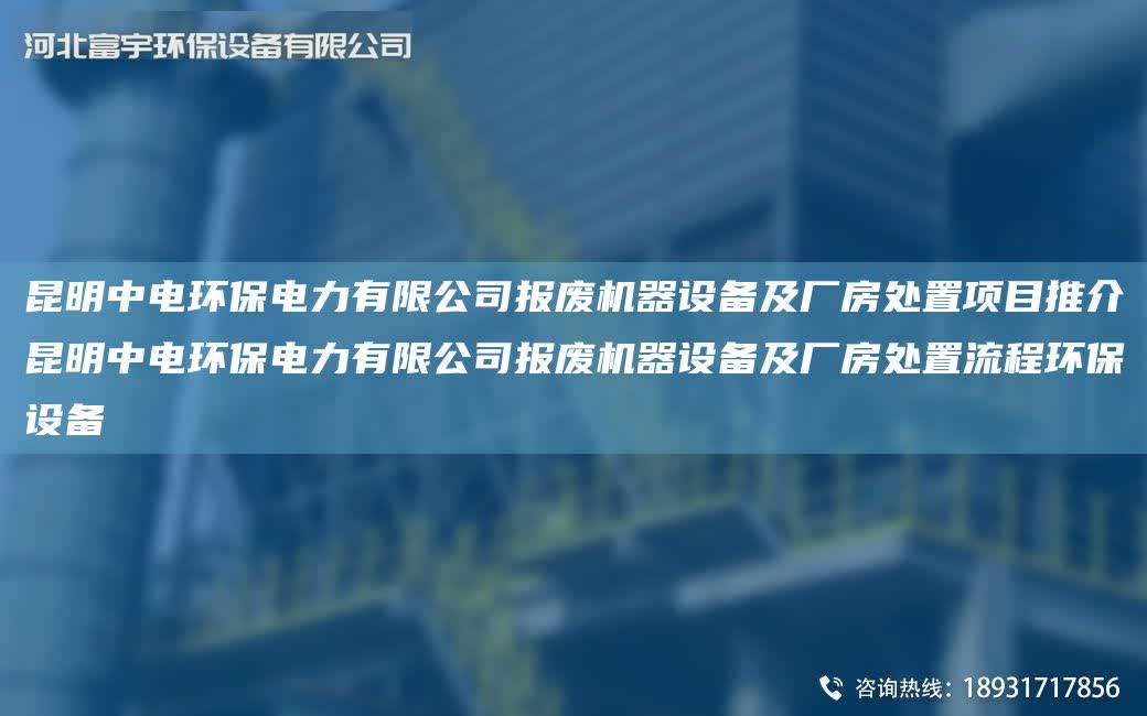 昆明中電環保電力有限公司報廢機器設備及廠房處置項目推介昆明中電環保電力有限公司報廢機器設備及廠房處置流程環保設備