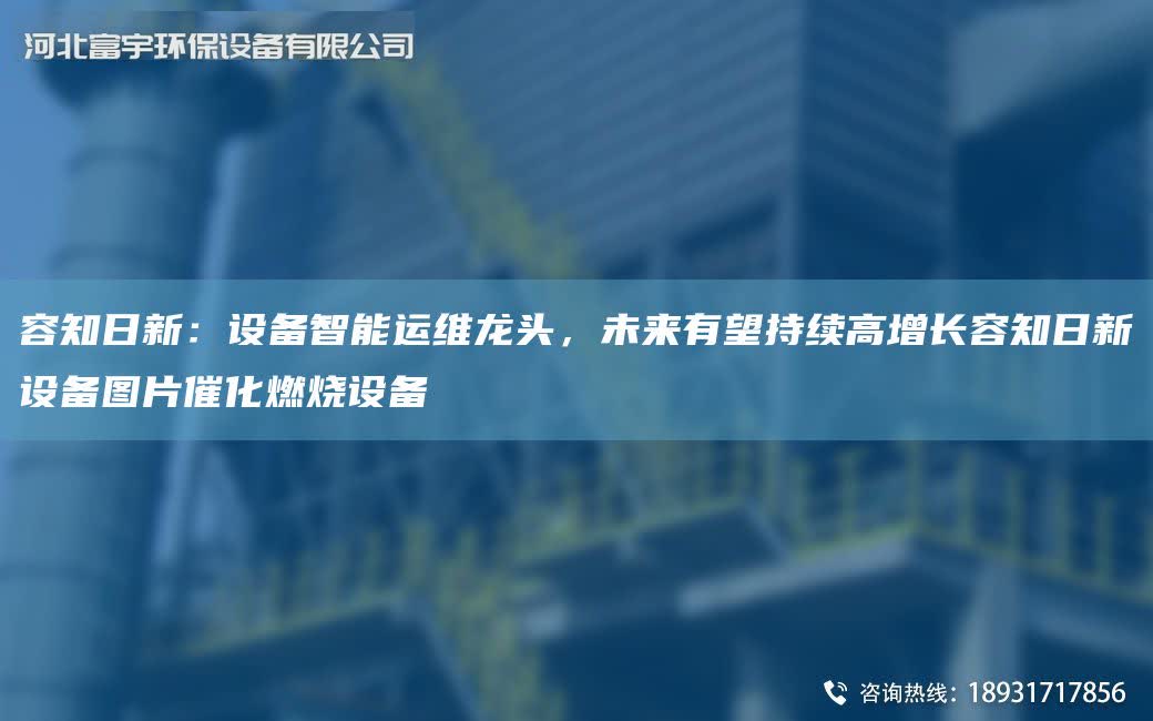 容知日新：設備智能運維龍頭，未來有望持續高增長容知日新設備圖片催化燃燒設備
