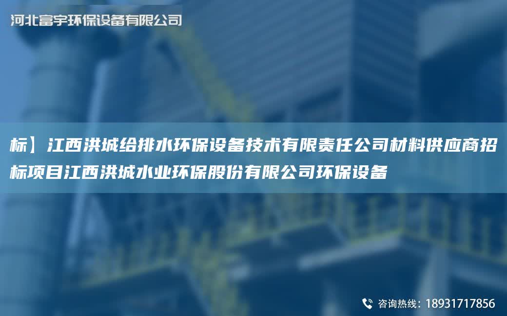 標(biāo)】江西洪城給排水環(huán)保設(shè)備技術(shù)有限責(zé)任公司材料供應(yīng)商招標(biāo)項目江西洪城水業(yè)環(huán)保股份有限公司環(huán)保設(shè)備