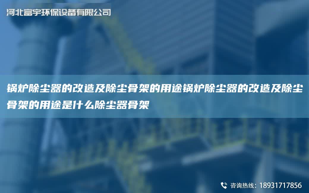 鍋爐除塵器的改造及除塵骨架的用途鍋爐除塵器的改造及除塵骨架的用途是什么除塵器骨架