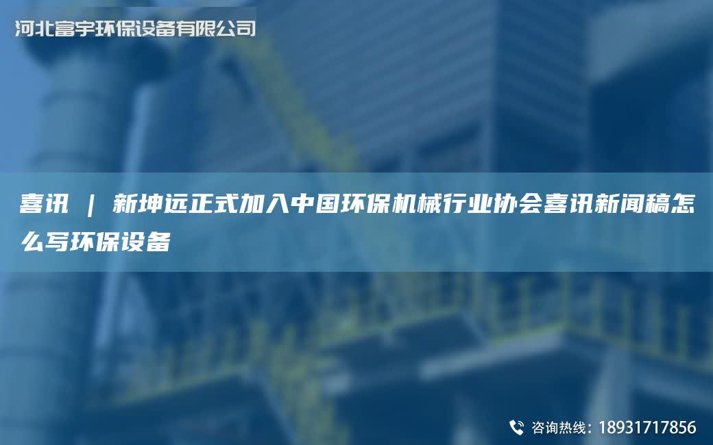 喜訊 | 新坤遠(yuǎn)正式加入中G環(huán)保機(jī)械行業(yè)協(xié)會(huì)喜訊新聞稿怎么寫環(huán)保設(shè)備