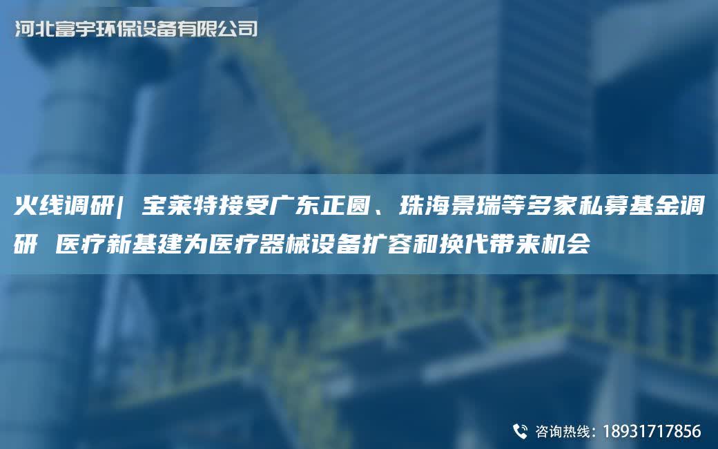 火線調(diào)研| 寶萊特接受廣東正圓、珠海景瑞等多家私募基金調(diào)研 醫(yī)療新基建為醫(yī)療器械設備擴容和換代帶來機會