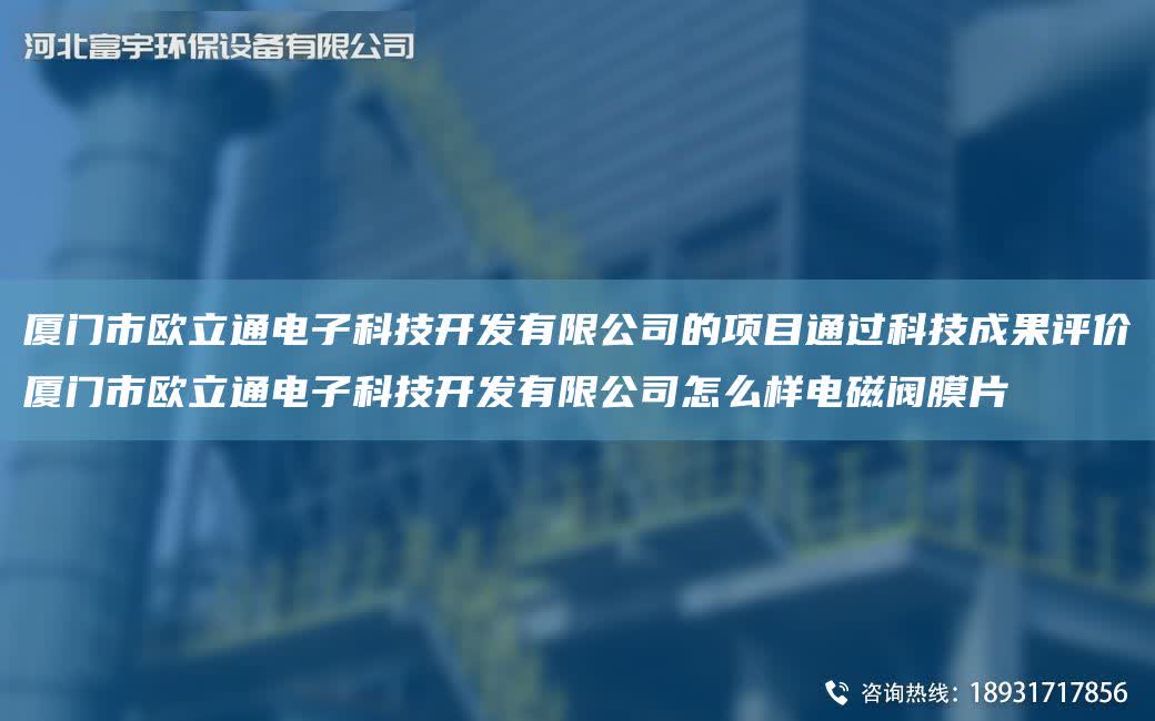廈門市歐立通電子科技KF有限公司的項目通過科技成果評價廈門市歐立通電子科技KF有限公司怎么樣電磁閥膜片