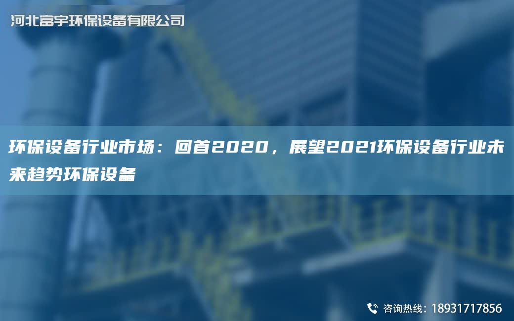環(huán)保設(shè)備行業(yè)市場：回首2020，展望2021環(huán)保設(shè)備行業(yè)未來趨勢環(huán)保設(shè)備