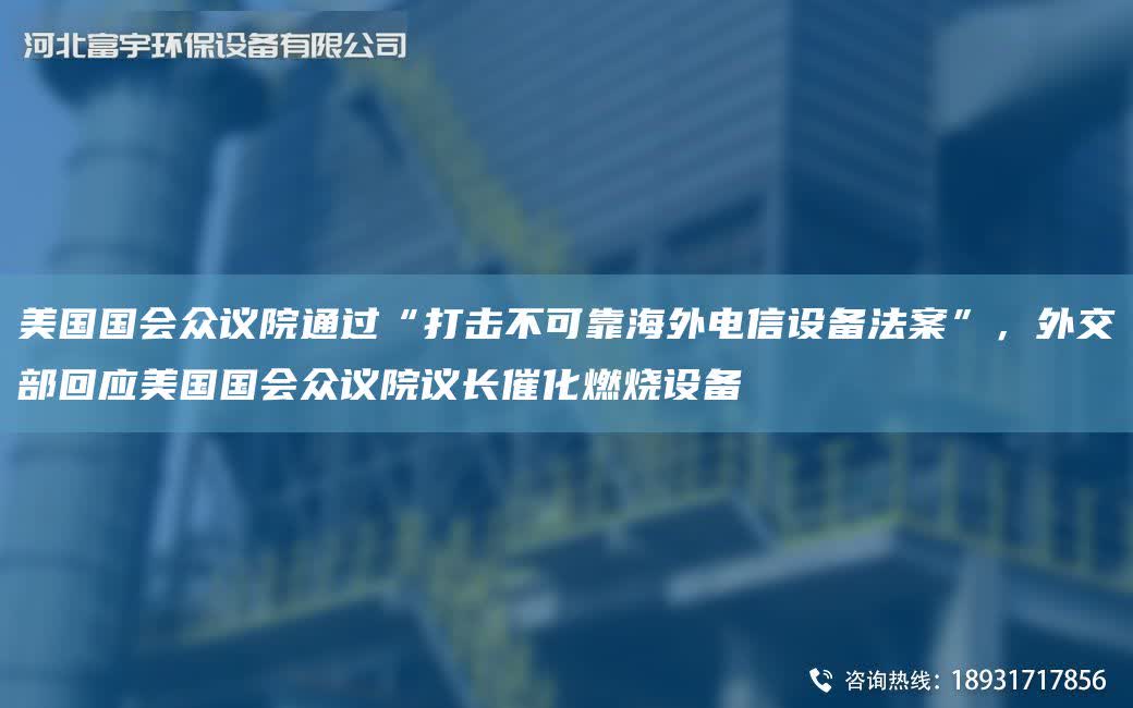 美GG會眾議院通過“打擊不可靠海外電信設備法案”，外交部回應美GG會眾議院議長催化燃燒設備