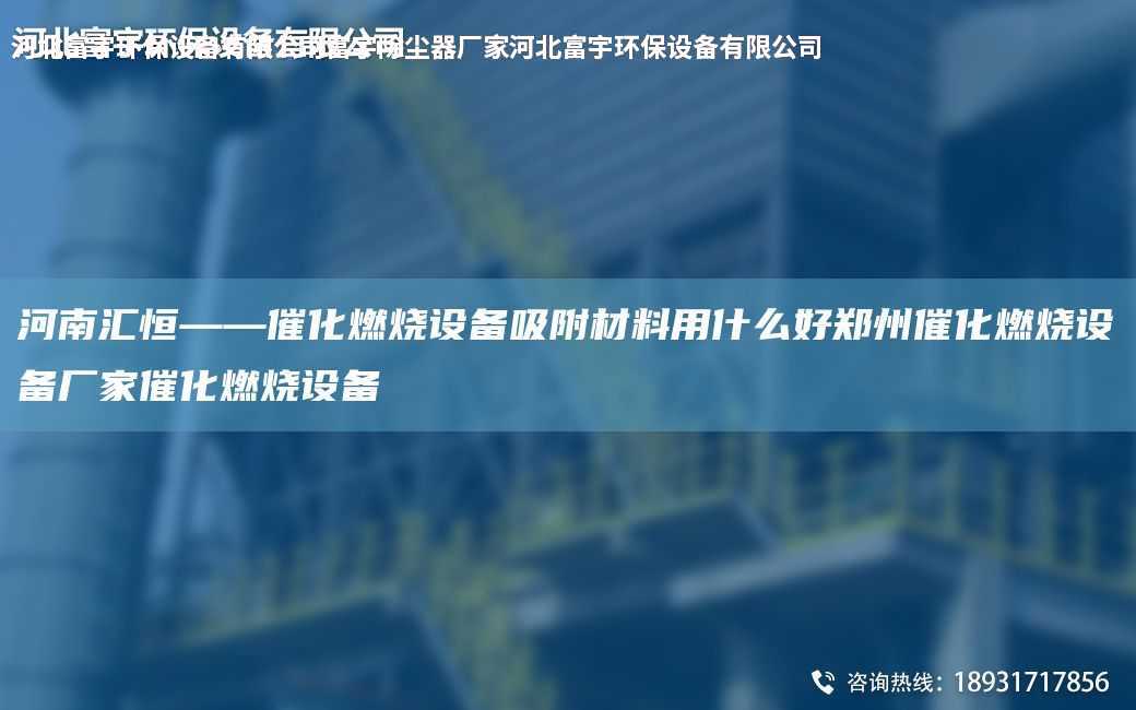 河南匯恒——催化燃燒設備吸附材料用什么好鄭州催化燃燒設備廠家催化燃燒設備