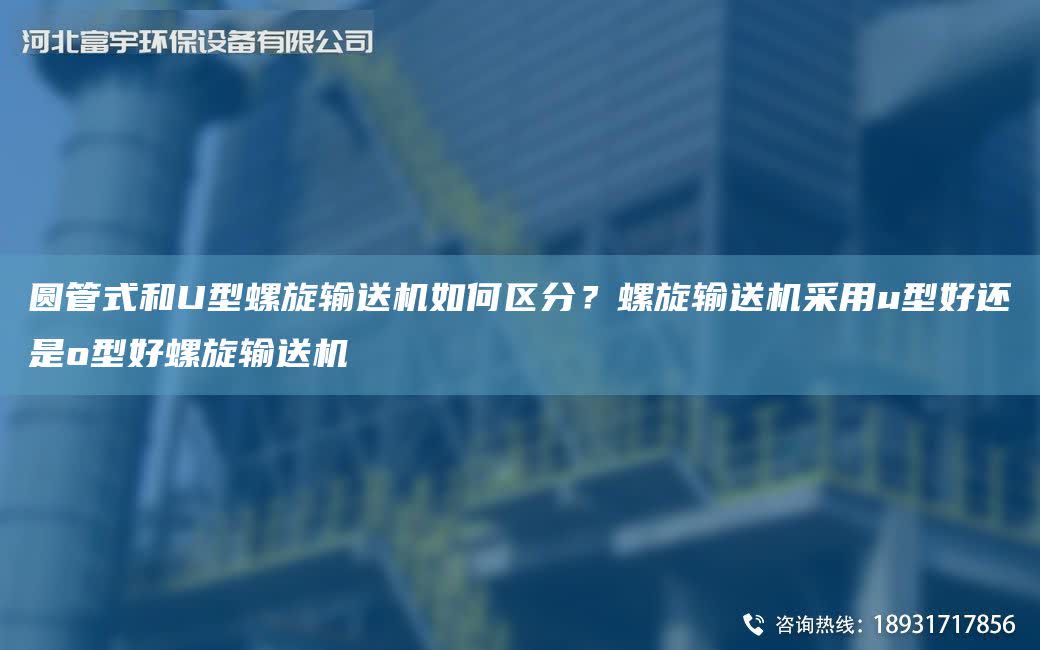 圓管式和U型螺旋輸送機如何區分？螺旋輸送機采用u型好還是o型好螺旋輸送機