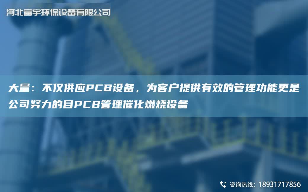 大量：不僅供應PCB設備，為客戶提供有效的管理功能更是公司努力的目PCB管理催化燃燒設備