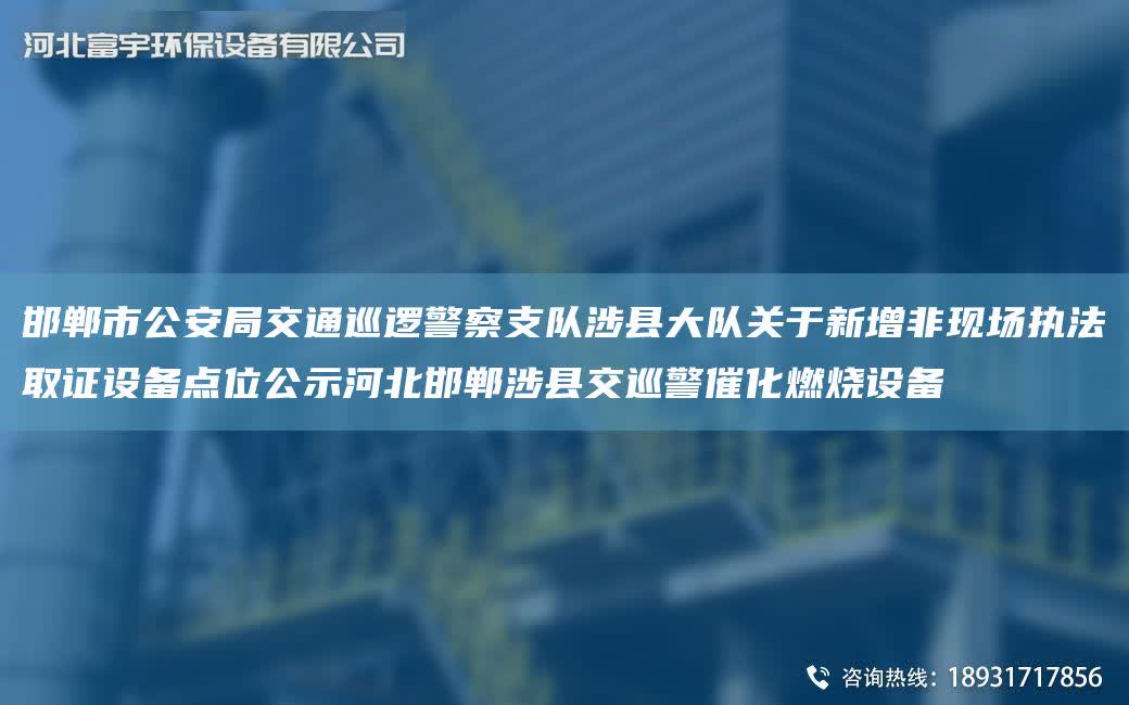 邯鄲市公安JY交通巡邏警察支隊涉縣大隊關于新增非現(xiàn)場執(zhí)法取證設備點位公示河北邯鄲涉縣交巡警催化燃燒設備