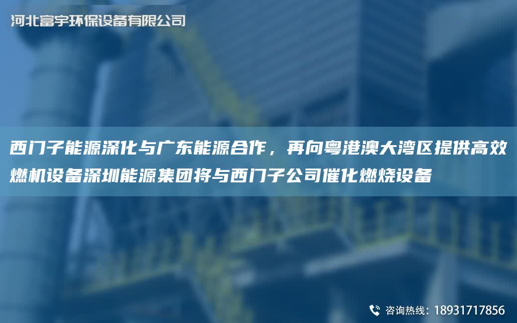 西門子能源深化與廣東能源合作，再向粵港澳大灣區提供高效燃機設備深圳能源集團將與西門子公司催化燃燒設備