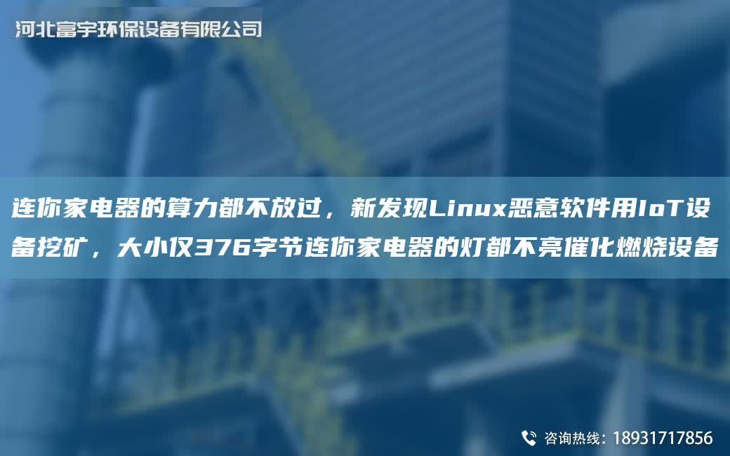 連你家電器的算力都不放過，新發(fā)現(xiàn)Linux惡意軟件用IoT設(shè)備挖礦，大小僅376字節(jié)連你家電器的燈都不亮催化燃燒設(shè)備