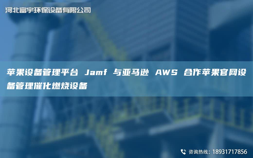 蘋果設備管理平TA-I Jamf 與亞馬遜 AWS 合作蘋果官網設備管理催化燃燒設備