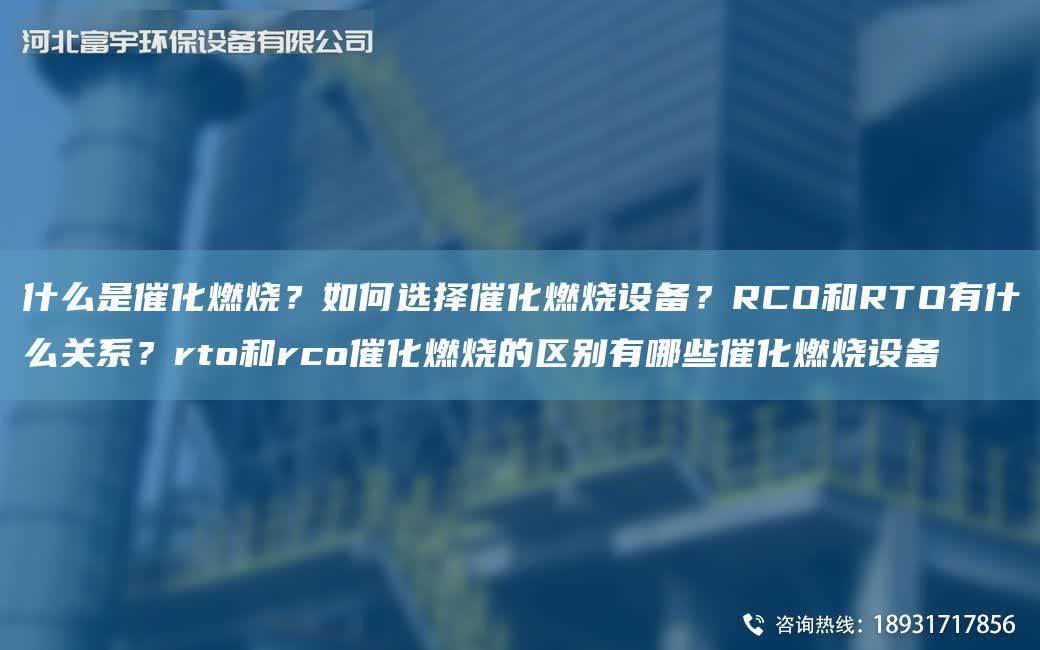 什么是催化燃燒？如何選擇催化燃燒設備？RCO和RTO有什么關系？rto和rco催化燃燒的區別有哪些催化燃燒設備