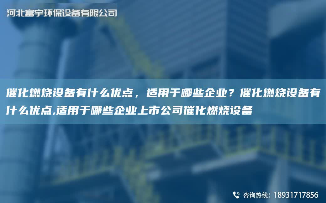 催化燃燒設備有什么優點，適用于哪些企業？催化燃燒設備有什么優點,適用于哪些企業上市公司催化燃燒設備