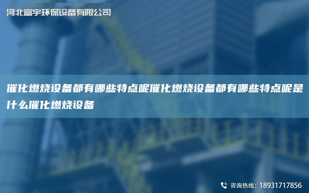 催化燃燒設備都有哪些特點呢催化燃燒設備都有哪些特點呢是什么催化燃燒設備