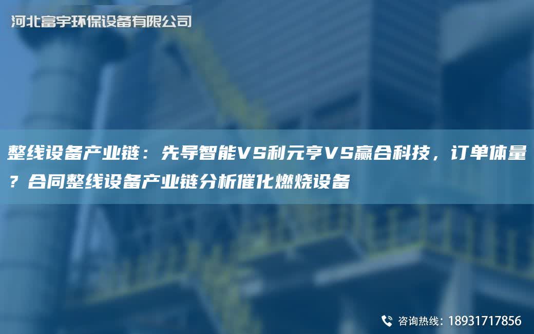 整線設備產業鏈：先導智能VS利元亨VS贏合科技，訂單體量？合同整線設備產業鏈分析催化燃燒設備