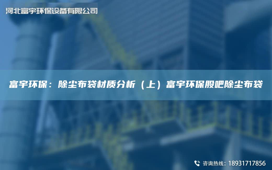 富宇環(huán)保：除塵布袋材質(zhì)分析（上）富宇環(huán)保股吧除塵布袋