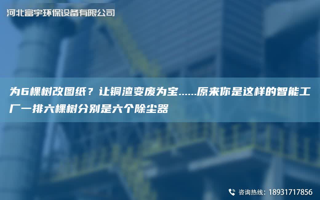 為6棵樹改圖紙？讓銅渣變廢為寶......原來你是這樣的智能工廠一排六棵樹分別是六個除塵器