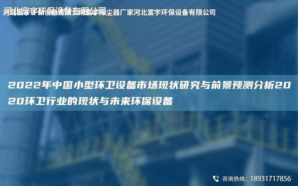 2022NA中G小型環(huán)衛(wèi)設(shè)備市場(chǎng)現(xiàn)狀研究與前景預(yù)測(cè)分析2020環(huán)衛(wèi)行業(yè)的現(xiàn)狀與未來(lái)環(huán)保設(shè)備