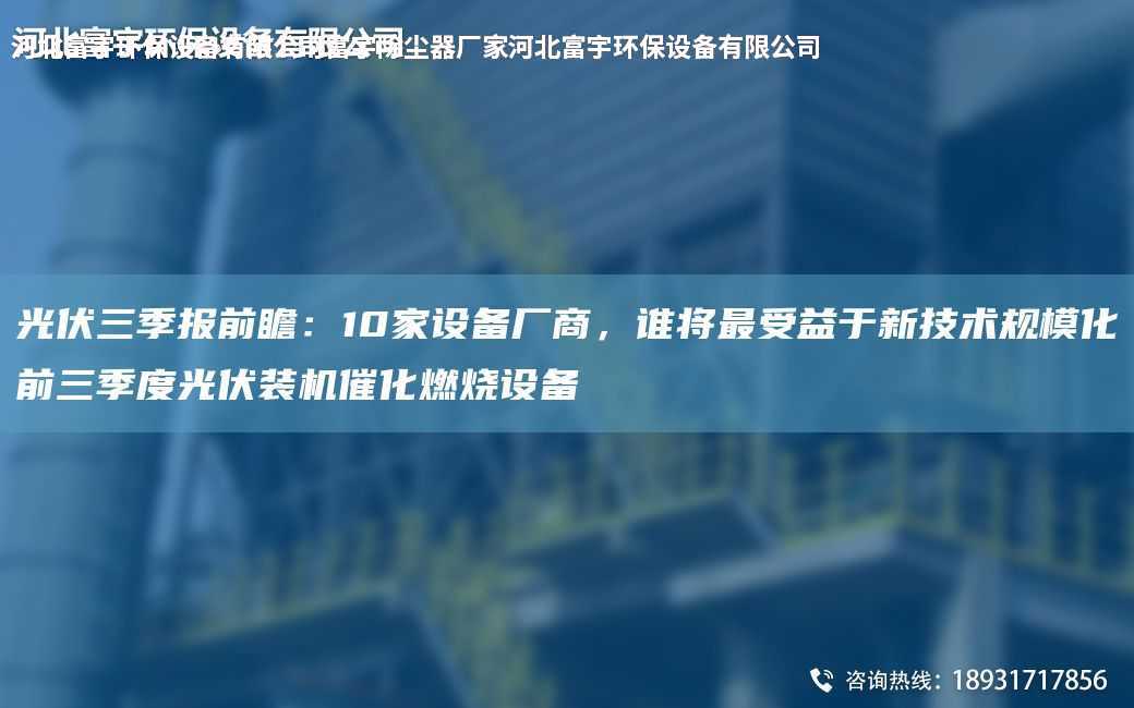 光伏三季報前瞻：10家設(shè)備廠商，誰將Z受益于新技術(shù)規(guī)模化前三季度光伏裝機(jī)催化燃燒設(shè)備