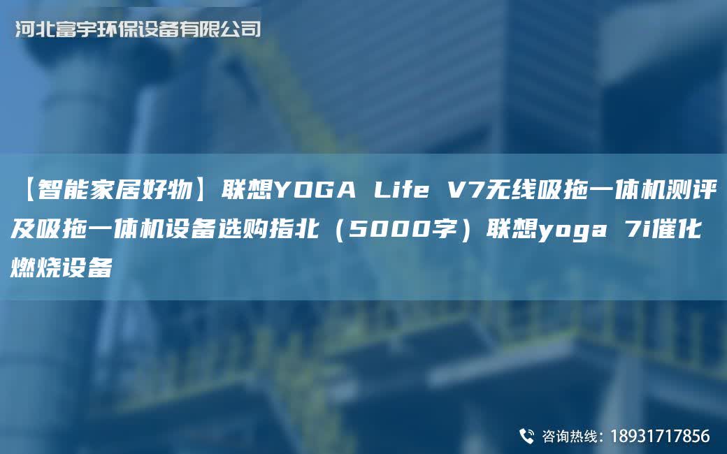 【智能家居好物】聯想YOGA Life V7無線吸拖一體機測評及吸拖一體機設備選購指北（5000字）聯想yoga 7i催化燃燒設備
