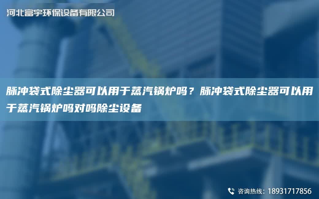 脈沖袋式除塵器可以用于蒸汽鍋爐嗎？脈沖袋式除塵器可以用于蒸汽鍋爐嗎對(duì)嗎除塵設(shè)備