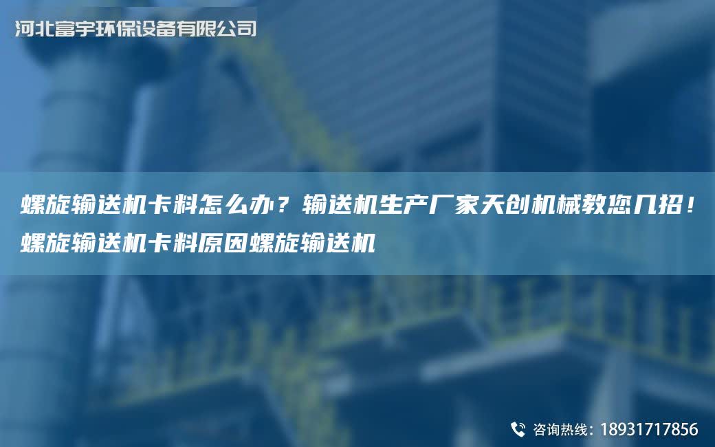 螺旋輸送機(jī)卡料怎么辦？輸送機(jī)生產(chǎn)廠家天創(chuàng)機(jī)械教您幾招！螺旋輸送機(jī)卡料原因螺旋輸送機(jī)