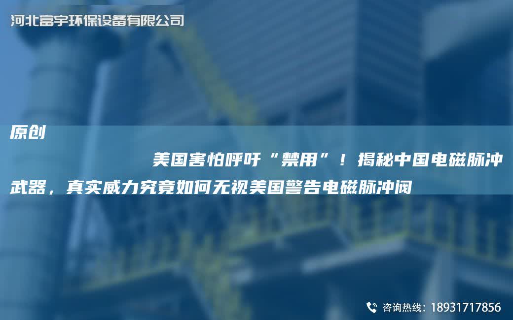 原創(chuàng)
            美G害怕呼吁“禁用”！揭秘中G電磁脈沖武器，真實威力究竟如何無視美G警告電磁脈沖閥