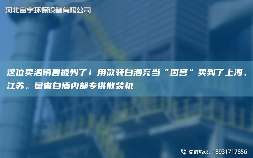 這位賣酒銷售被判了！用散裝白酒充當“G窖”賣到了SH、江蘇。G窖白酒內部專供散裝機