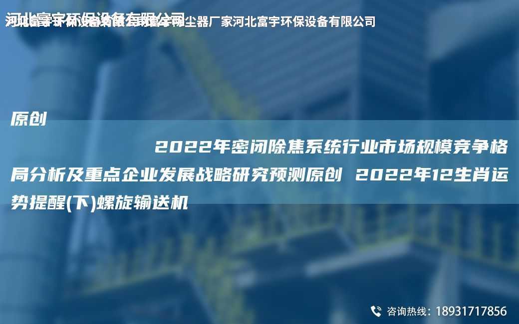 原創(chuàng)
            2022NA密閉除焦系統(tǒng)行業(yè)市場規(guī)模競爭格JY分析及重點(diǎn)企業(yè)發(fā)展戰(zhàn)略研究預(yù)測原創(chuàng) 2022NA12生肖運(yùn)勢提醒(下)螺旋輸送機(jī)