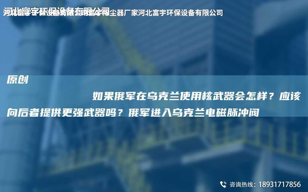 原創(chuàng)
            如果俄軍在烏克蘭使用核武器會(huì)怎樣？應(yīng)該向后者提供更強(qiáng)武器嗎？俄軍進(jìn)入烏克蘭電磁脈沖閥