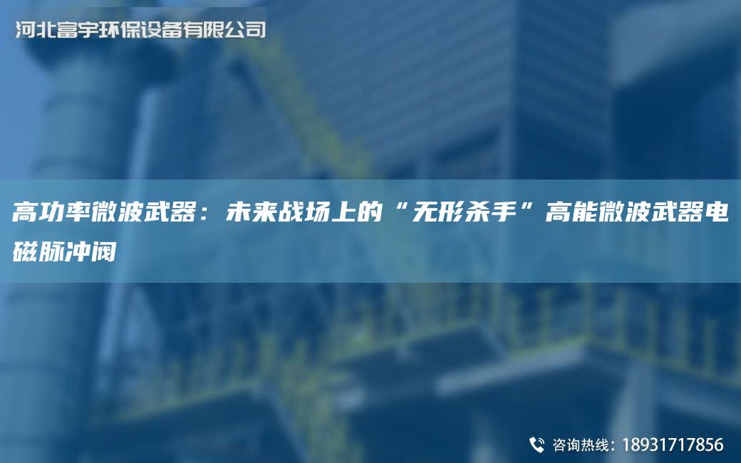 高功率微波武器：未來戰場上的“無形殺手”高能微波武器電磁脈沖閥