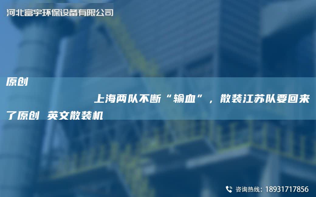 原創
            SH兩隊不斷“輸血”，散裝江蘇隊要回來了原創 英文散裝機