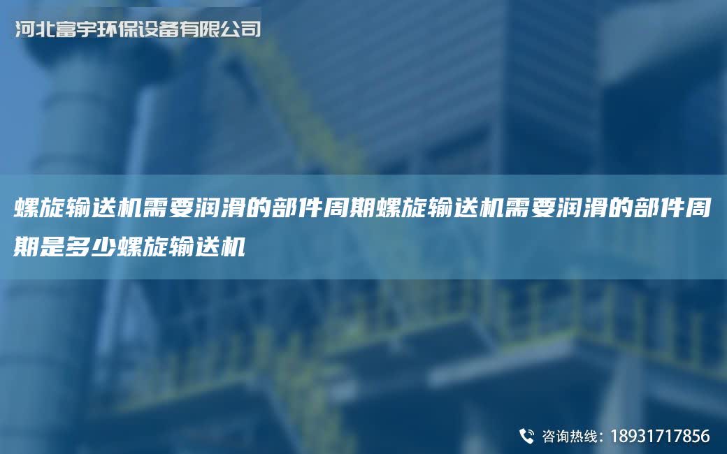 螺旋輸送機需要潤滑的部件周期螺旋輸送機需要潤滑的部件周期是多少螺旋輸送機