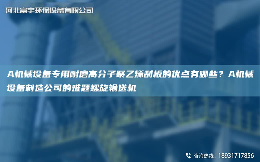 A機械設備專用耐磨高分子聚乙烯刮板的優點有哪些？A機械設備制造公司的難題螺旋輸送機