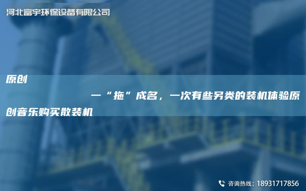 原創(chuàng)
            一“拖”成M，一次有些另類的裝機體驗原創(chuàng)音樂購買散裝機