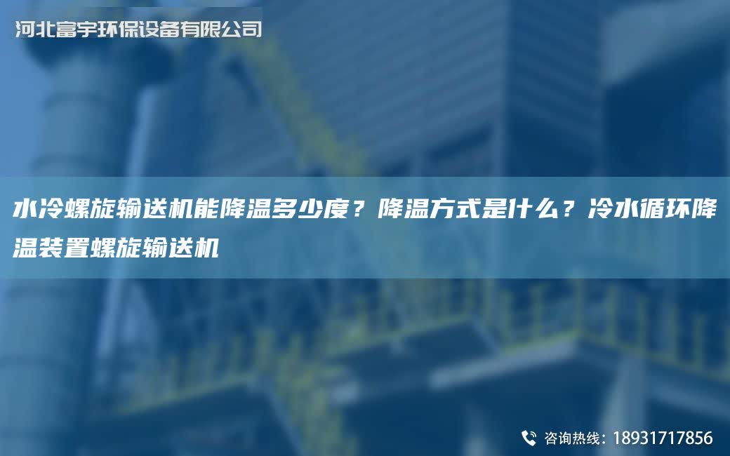水冷螺旋輸送機能降溫多少度？降溫方式是什么？冷水循環降溫裝置螺旋輸送機