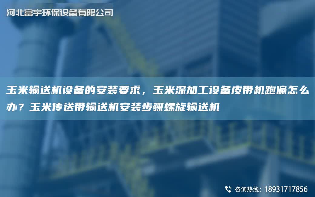 玉米輸送機(jī)設(shè)備的安裝要求，玉米深加工設(shè)備皮帶機(jī)跑偏怎么辦？玉米傳送帶輸送機(jī)安裝步驟螺旋輸送機(jī)