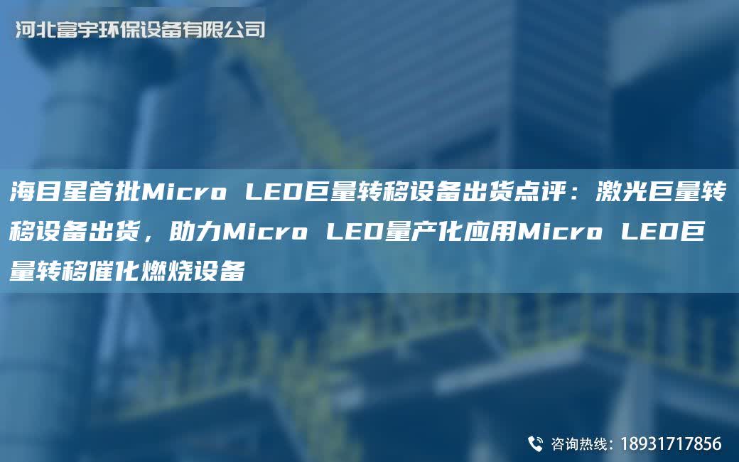 海目星首批Micro LED巨量轉(zhuǎn)移設(shè)備出貨點(diǎn)評：激光巨量轉(zhuǎn)移設(shè)備出貨，助力Micro LED量產(chǎn)化應(yīng)用Micro LED巨量轉(zhuǎn)移催化燃燒設(shè)備