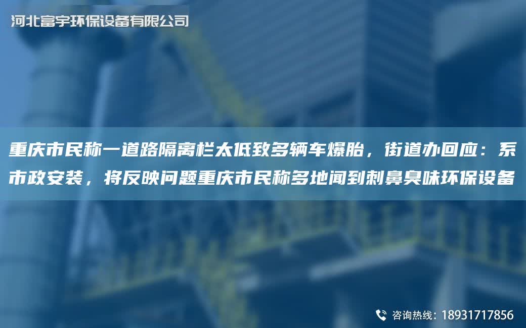 重慶市民稱一道路隔離欄太低致多輛車爆胎，街道辦回應：系市政安裝，將反映問題重慶市民稱多地聞到刺鼻臭味環保設備