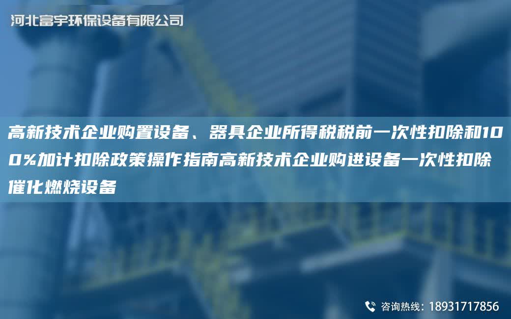 高新技術企業購置設備、器具企業所得稅稅前一次性扣除和100%加計扣除政策操作指南高新技術企業購進設備一次性扣除催化燃燒設備